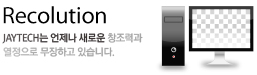 Recolution JAYTECH는 언제나 새로운 창조력과 열정으로 무장하고 있습니다.