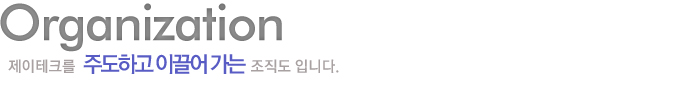 Organization, 제이테크를 주도하고 이끌어 가는 조직도 입니다.